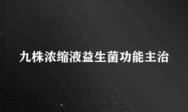 九株浓缩液益生菌功能主治