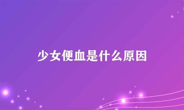 少女便血是什么原因
