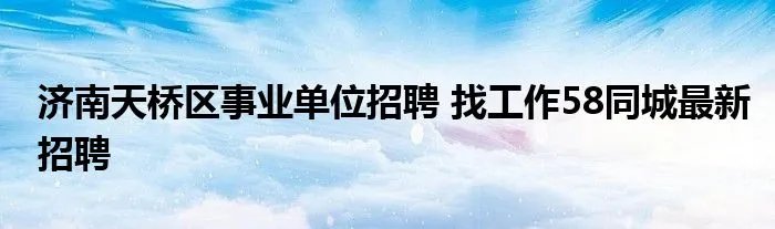济南天桥区事业单位招聘 找工作58同城最新招聘