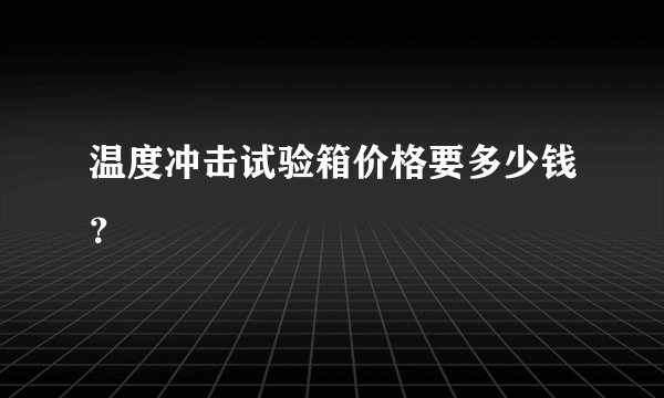温度冲击试验箱价格要多少钱？