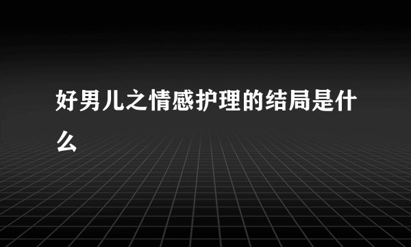 好男儿之情感护理的结局是什么