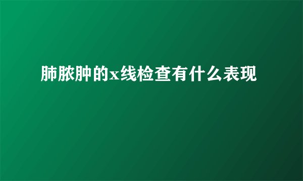 肺脓肿的x线检查有什么表现