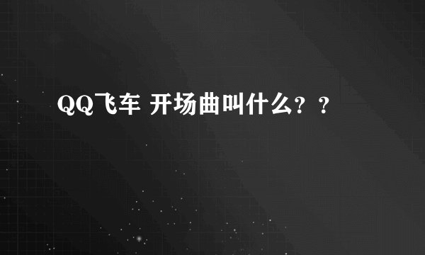 QQ飞车 开场曲叫什么？？