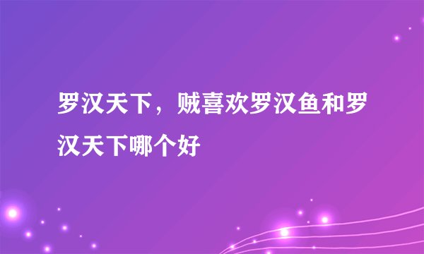 罗汉天下，贼喜欢罗汉鱼和罗汉天下哪个好