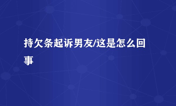 持欠条起诉男友/这是怎么回事