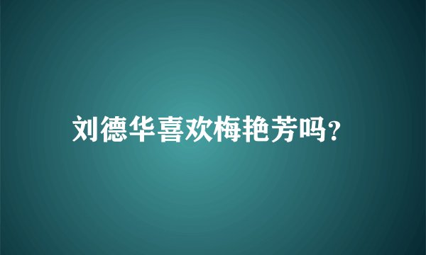 刘德华喜欢梅艳芳吗？