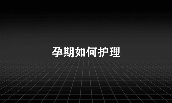 孕期如何护理