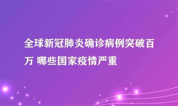 全球新冠肺炎确诊病例突破百万 哪些国家疫情严重