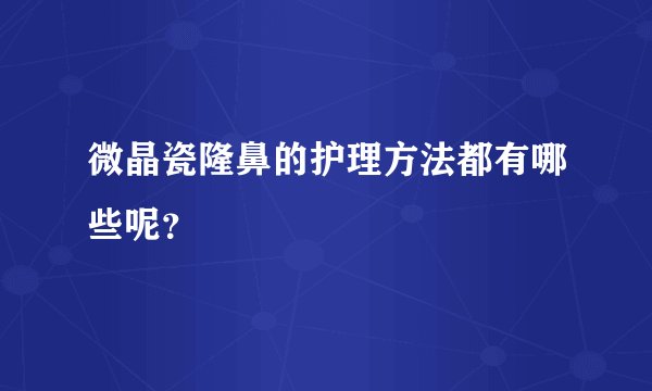 微晶瓷隆鼻的护理方法都有哪些呢？