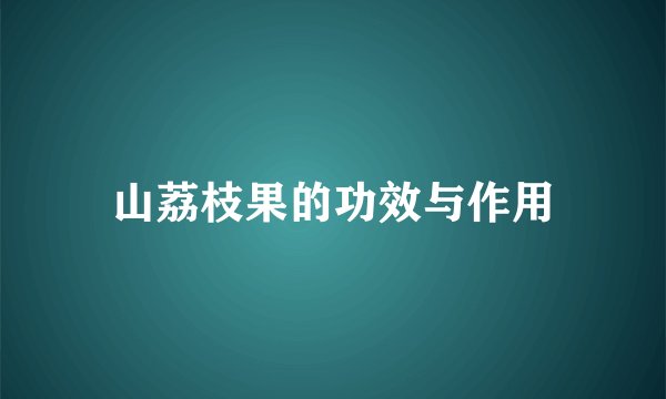 山荔枝果的功效与作用