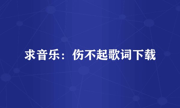 求音乐：伤不起歌词下载