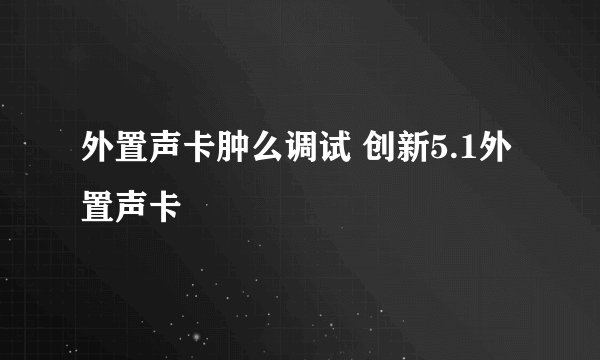 外置声卡肿么调试 创新5.1外置声卡