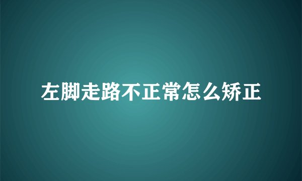左脚走路不正常怎么矫正