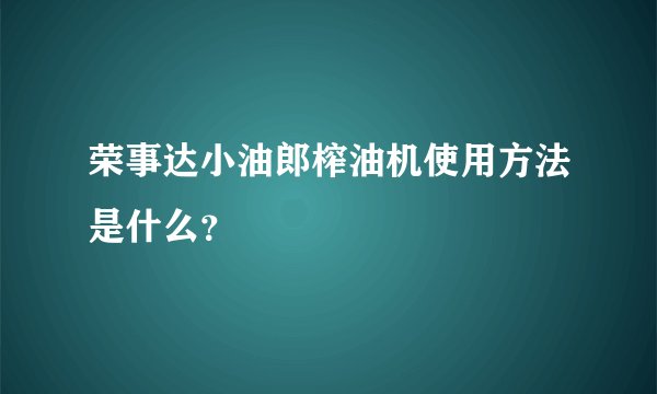 荣事达小油郎榨油机使用方法是什么？