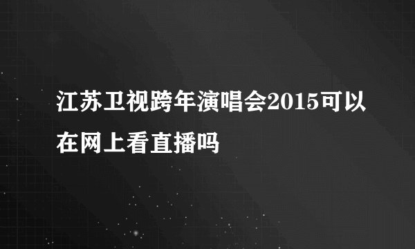 江苏卫视跨年演唱会2015可以在网上看直播吗