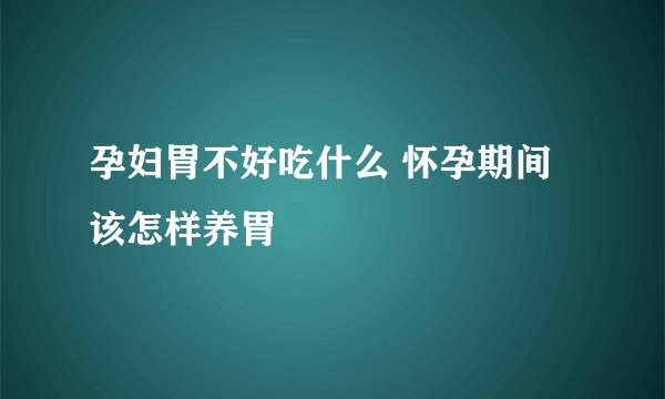 孕妇胃不好吃什么 怀孕期间该怎样养胃
