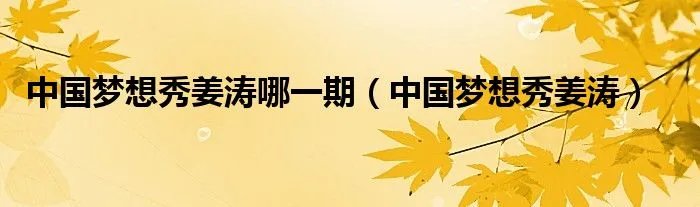 中国梦想秀姜涛哪一期（中国梦想秀姜涛）