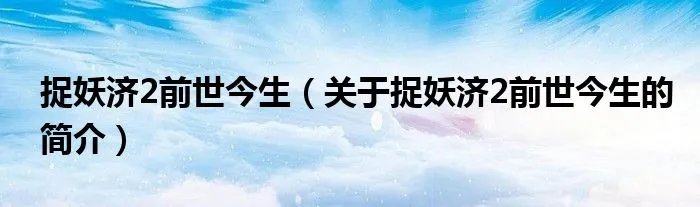 捉妖济2前世今生（关于捉妖济2前世今生的简介）