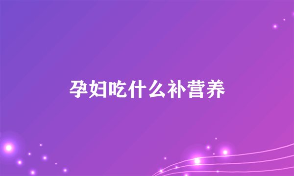 孕妇吃什么补营养