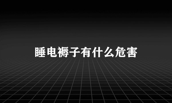 睡电褥子有什么危害