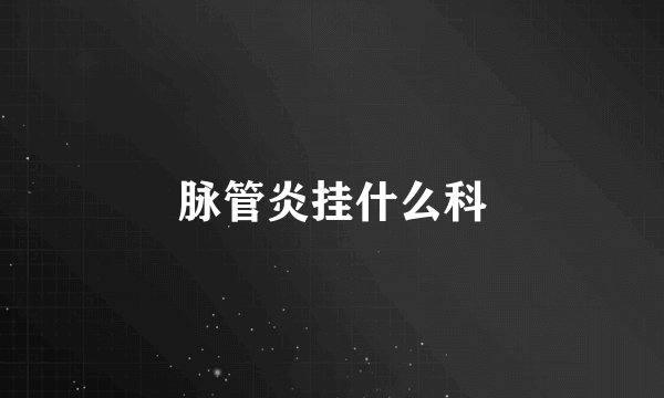 脉管炎挂什么科