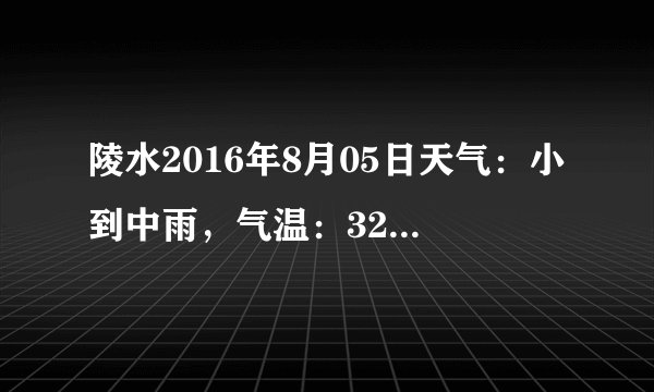 陵水2016年8月05日天气：小到中雨，气温：32℃~25℃