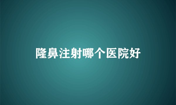 隆鼻注射哪个医院好