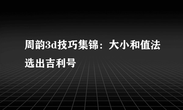 周韵3d技巧集锦：大小和值法选出吉利号