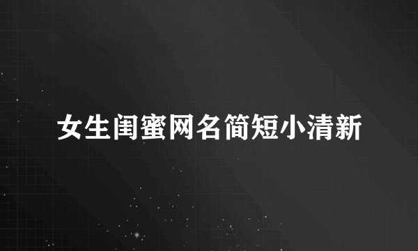 女生闺蜜网名简短小清新