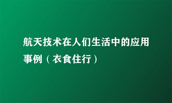 航天技术在人们生活中的应用事例（衣食住行）