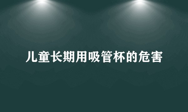 儿童长期用吸管杯的危害