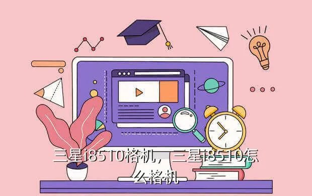 三星i8510格机,三星i8510怎么格机