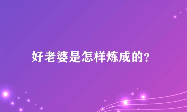 好老婆是怎样炼成的？