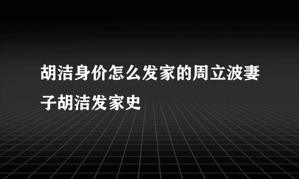 胡洁身价怎么发家的周立波妻子胡洁发家史