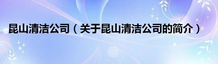 昆山清洁公司（关于昆山清洁公司的简介）