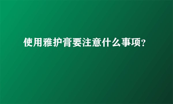 使用雅护膏要注意什么事项？