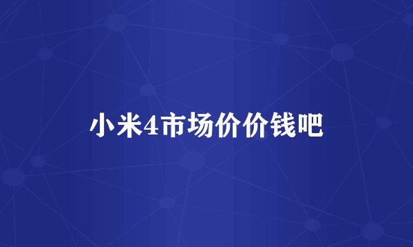 小米4市场价价钱吧