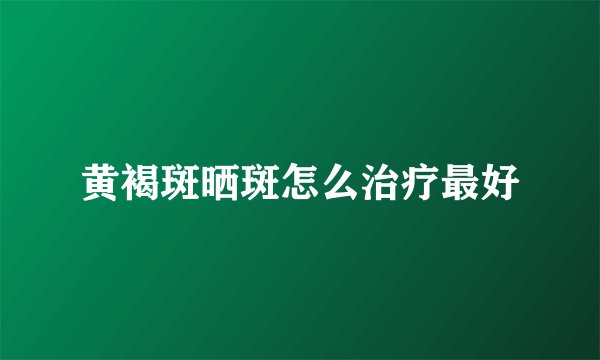 黄褐斑晒斑怎么治疗最好