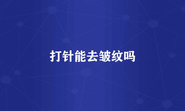 打针能去皱纹吗