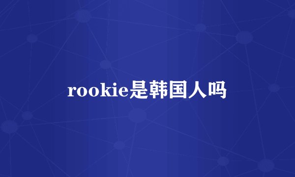 rookie是韩国人吗