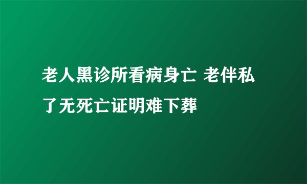 老人黑诊所看病身亡 老伴私了无死亡证明难下葬