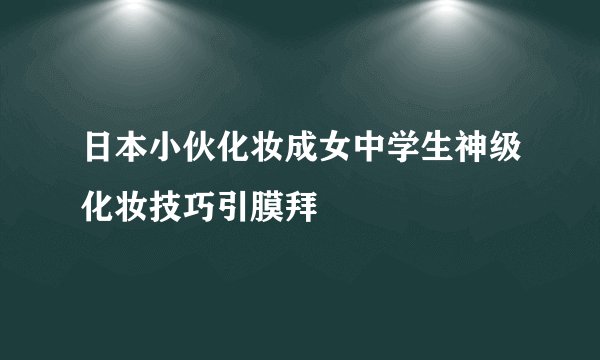 日本小伙化妆成女中学生神级化妆技巧引膜拜