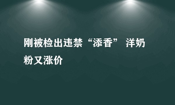 刚被检出违禁“添香” 洋奶粉又涨价