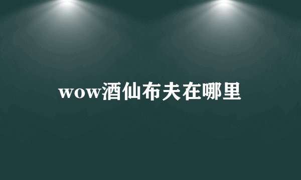 wow酒仙布夫在哪里