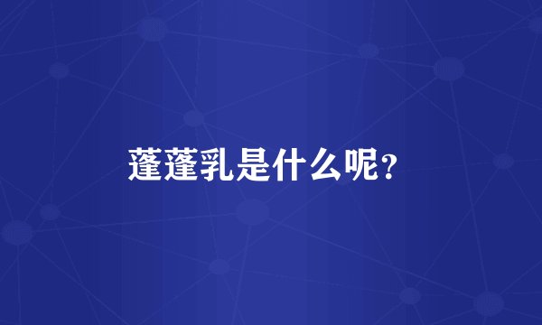 蓬蓬乳是什么呢？