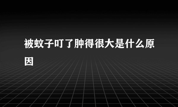 被蚊子叮了肿得很大是什么原因