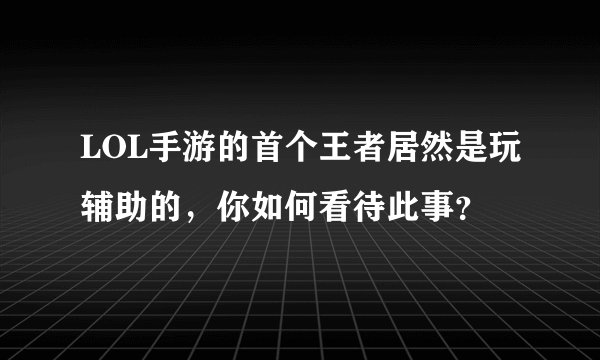 LOL手游的首个王者居然是玩辅助的,你如何看待此事?