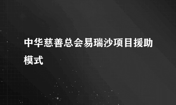 中华慈善总会易瑞沙项目援助模式