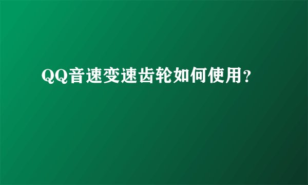 QQ音速变速齿轮如何使用？