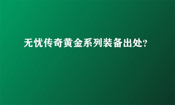 无忧传奇黄金系列装备出处？